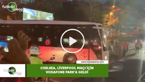 Chelsea,  Liverpool maçı için Vodafone Park'a geldi