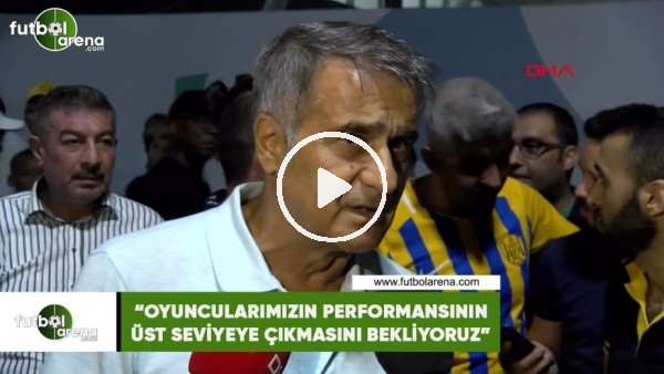 Şenol Güneş: "Oyuncularımızın performansının üst seviyeye çıkmasını bekliyoruz"