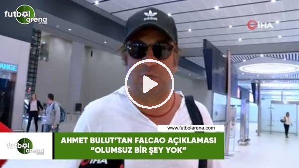 Ahmet Bulut'tan Falcao açıklaması! "Olumsuz bir şey yok"