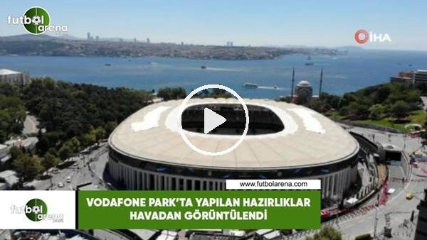 Vodefone Park'ta yapılan hazırlıklar havadan görüntülendi