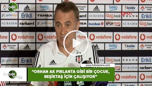 Fikret Orman: "Orhan Ak pırlanta gibi bir çocuk, Beşiktaş için çalışıyor"