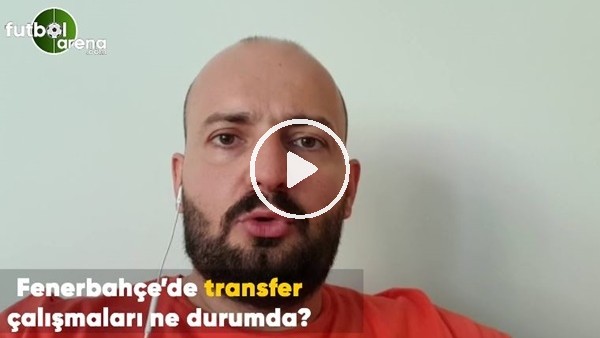 Fenerbahçe'de transfer çalışmaları ne durumda?