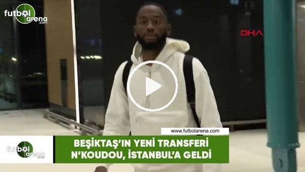 Beşiktaş'ın yeni transferi N'Koudou, İstanbul'a geldi