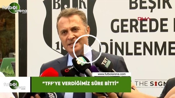 Fikret Orman: "TFF'ye verdiğmiiz süre bitti"