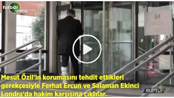 Mesut Özil'in korumasnı tehdit ettiler, hakim karşısına çıktılar