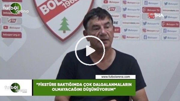 Giray Bulak: "Fikstüre baktığımda çok dalgalanmaların olmayacağını düşünüyorum"