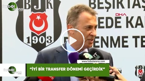 Fikret Orman: "İyi bir transfer dönemi geçirdik"