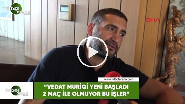 Ümit Karan: "Vedat Muriqi yeni başladı 2 maç ile olmuyor bu işler"