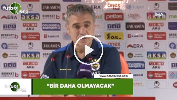 Ersun Yanal: "Bir daha olmayacak"