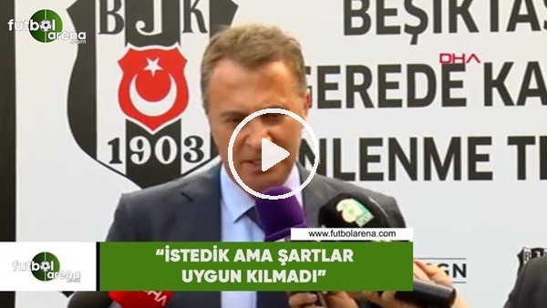 Fikret Orman: "Aboubakar'ı istedik ama şartlar uygun kılmadı"