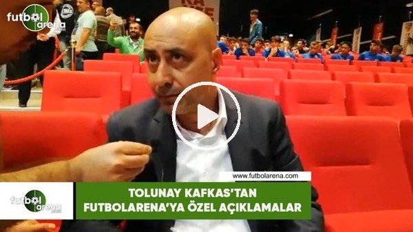 Tolunay Kafkas'tan FutbolArena'ya özel açıklamalar