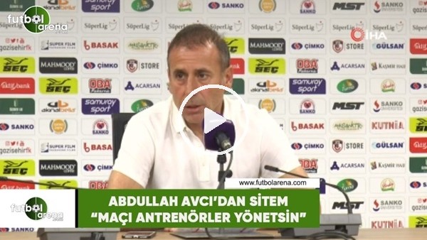 Abdullah Avcı'dan sitem: "Maçı antrenörler yönetsin"