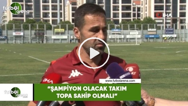 Yalçın Koşukavak: "Şampiyon olacak takım topa sahip olmalı"