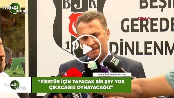 Fikret Orman: "Fikstür için yapacak bir şey yok çıkacağız oynayacağız"