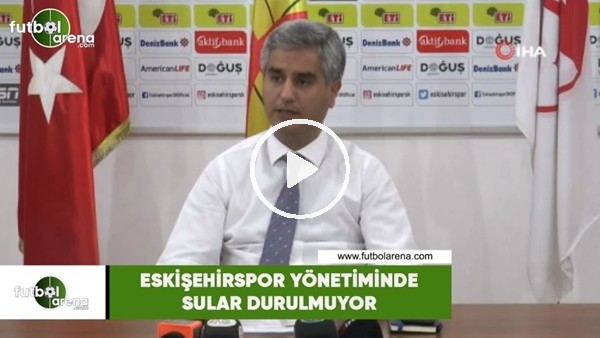 Eskişehirspor yönetiminde sular durulmuyor