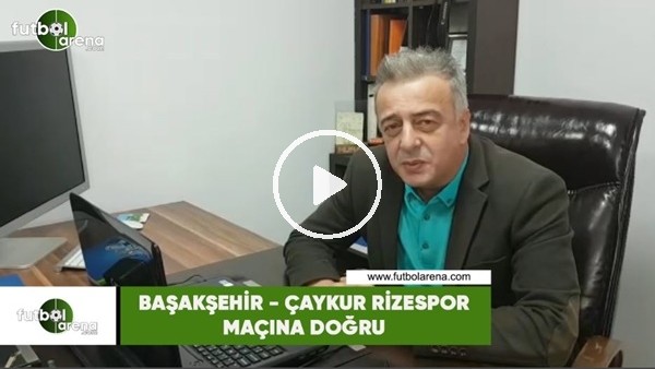 Başakşehir - Çaykur Rizespor maçına doğru son gelişmeleri Selim Denizalp aktardı