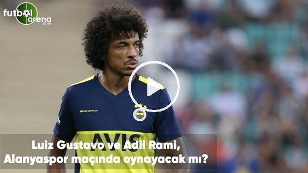 Luiz Gustavo ve Adil Rami, Alanyaspor maçında oynayacak mı?