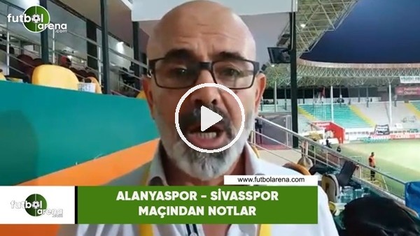 Alanyaspor - Sivasspor maçından notlar