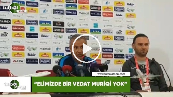 İsmail Kartal: "Elimizde bir Vedat Muriqi yok"