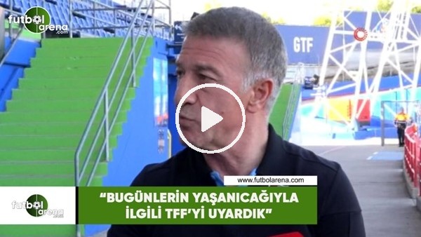 Ahmet Ağaoğlu: "Bugünlerin yaşanıcağıyla ilgili TFF'yi uyardık"