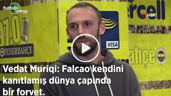 Vedat Muriqi: "Falcao kendini kanıtlamış, dünya çapında bir forvet"