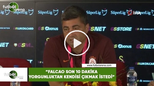Levent Şahin: "Falcao son 10 dakika yorgunluktan kendisi çıkmak istedi"