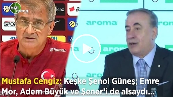 Mustafa Cengiz: "Keşke Şenol Güneş; Emre Mor, Adem Büyük ve Şener'i de alsaydı..."