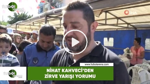 Nihat Kahveci'den zirve yarışı yorumu