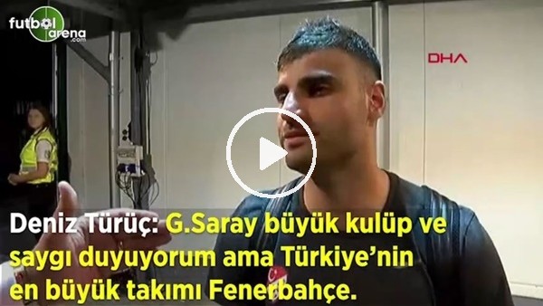 Deniz Türüç: "Galatasaray büyük kulüp saygı duyuyorum ama Türkiye'nin en büyük takımı Fenerbahçe"