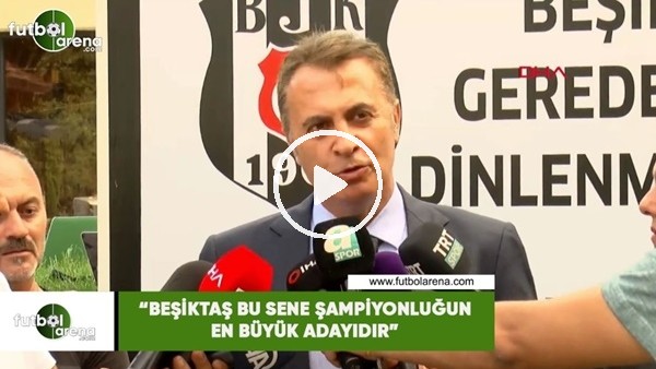 Fikret Orman: "Beşiktaş bu sene şampiyonluğun en büyük adayıdır"