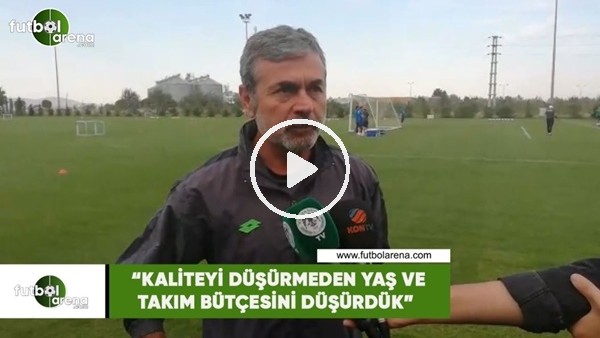 Aykut Kocaman: "Kaliteyi düşürmeden yaş ve takım bütçesini düşürdük"