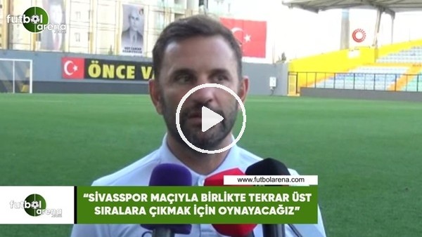 Okan Buruk: "Sivasspor maçıyla birlikte tekrar üst sıralara çıkmak için oynayacağız"