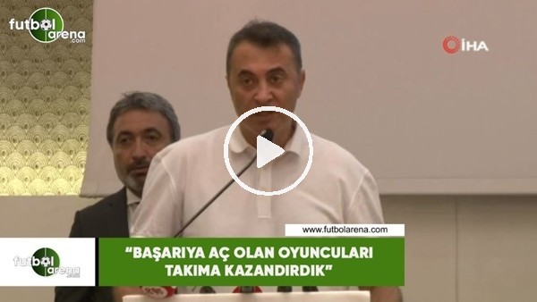 Fikret Orman: "Başarıya aç olan oyuncuları takıma kazandırdık"