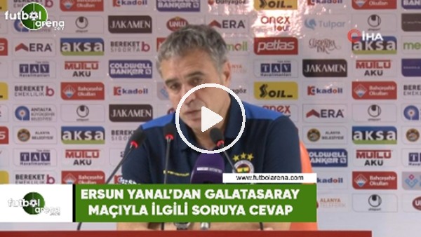 Ersun Yanal'dan Galatasaray maçıyla ilgili soruya cevap