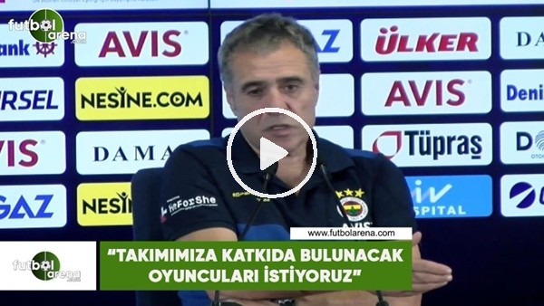 Ersun Yanal: "Takımımıza katkıda bulunacak oyuncuları istiyoruz"