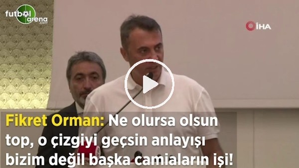 Fikret Orman: "Ne olursa olsun top, o çizgiyi geçsin anlayışı bizim değil başka camiaların işi"