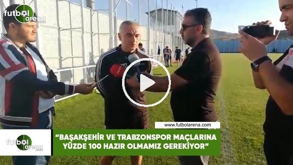 Rıza Çalımbay: "Başakşehir ve Trabzonspor maçlarıan yüzde 100 hazır olmamız gerekiyor"