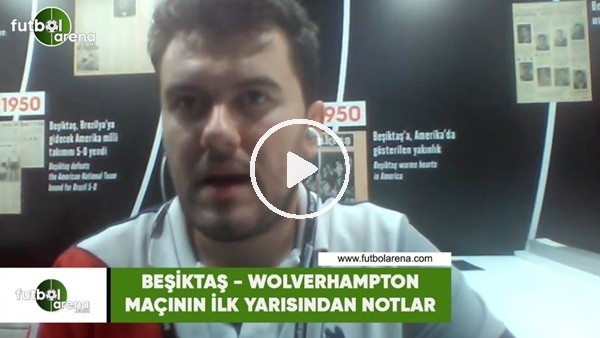 Beşiktaş - Wolverhampton maçının ilk yarısından notlar