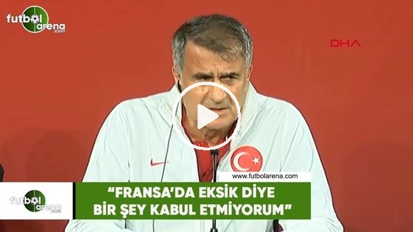 Şenol Güneş: "Fransa'da eksik diye bir şey kabul etmiyorum"