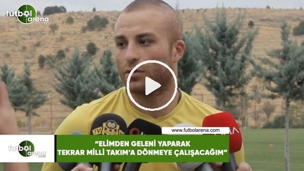 Gökhan Töre: "Elimden geleni yaparak tekrar Milli Takım'a dönmeye çalışacağım"