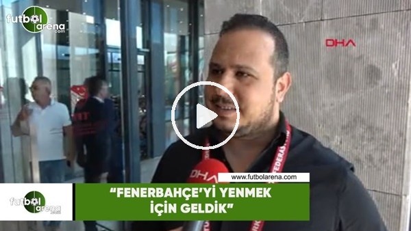 Antalyaspor Yöneticisi Ramazan Karabulut: "Fenerbahçe'yi yenmek için geldik"