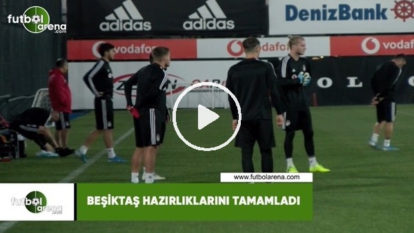 Beşiktaş hazırlıklarını tamamladı