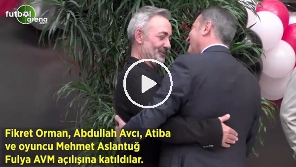 Fikret Orman, Abdullah Avcı, Atiba ve Mehmet Aslantuğ Fulya AVM açılışına katıldılar