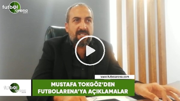 Mustafa Tokgöz'den FutbolArena'ya özel açıklamalar