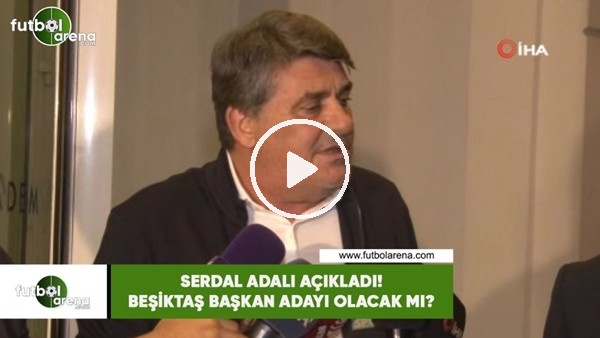 Serdal Adalı açıkladı! Beşiktaş başkan adayı olacak mı?