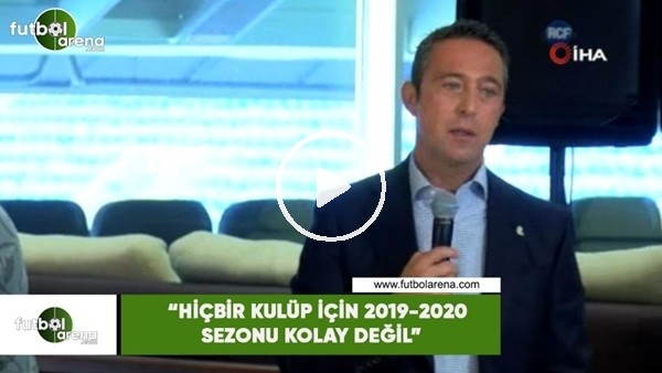 Ali Koç: "Hiçbir kulüp için 2019-2020 sezonu kolay değil"