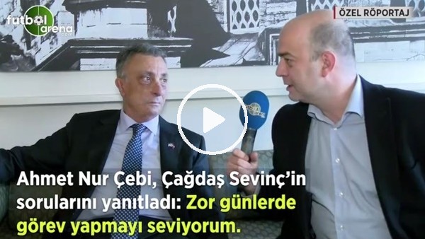 Ahmet Nur Çebi, Çağdaş Sevinç'in sorularını yanıtladı: "Zor günlerde görev yapmayı seviyorum"