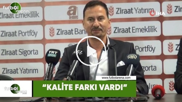 Ergün Penbe: "Kalite farkı vardı"