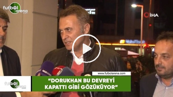 Fikret Orman: "Dorukhan bu devreyi kapattı gibi gözüküyor"