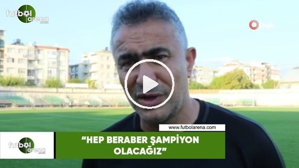 Mehmet Altıparmak: "Hep beraber şampiyon olacağız"